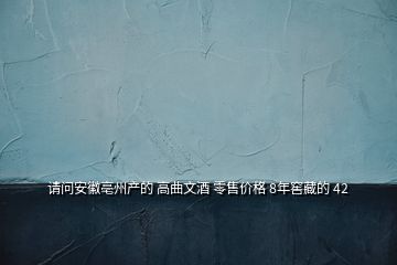 请问安徽亳州产的 高曲文酒 零售价格 8年窖藏的 42