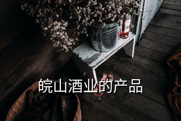 皖山酒业的产品