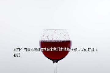 我有个四叔她喝醉酒就会来我们家他每次都呆呆的盯着我看我