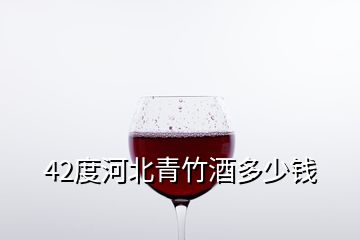 42度河北青竹酒多少钱