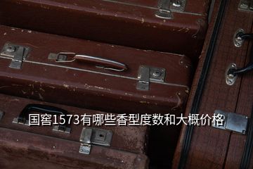 国窖1573有哪些香型度数和大概价格