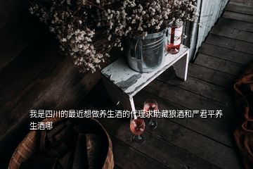 我是四川的最近想做养生酒的代理求助藏狼酒和严君平养生酒哪