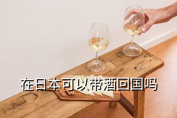 在日本可以带酒回国吗