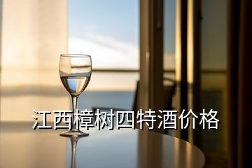 江西樟树四特酒价格