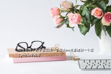 现在有两个名字要选择一个是clare克蕾雅别一个是Cynthia辛西娅