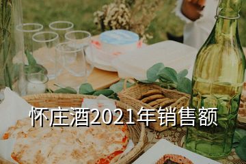 怀庄酒2021年销售额