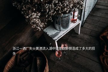 浙江一酒厂失火黄酒流入湖中致鱼群醉倒造成了多大的损失