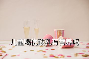 儿童喝优酸乳有营养吗