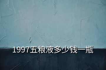 1997五粮液多少钱一瓶