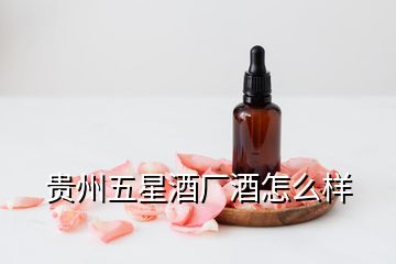 贵州五星酒厂酒怎么样