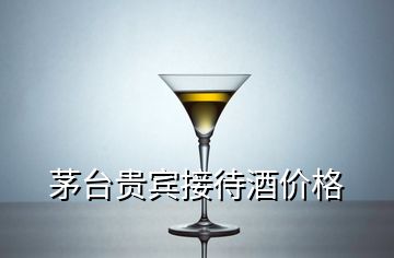 茅台贵宾接待酒价格