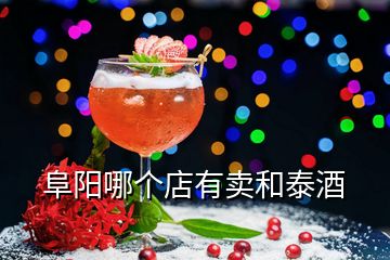 阜阳哪个店有卖和泰酒