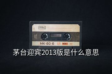 茅台迎宾2013版是什么意思