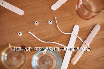 好丽友是哪个国家的品牌好丽友旗下的产品有哪些