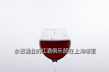 佘恩酒业的红酒俱乐部在上海哪里