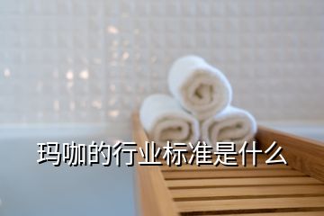 玛咖的行业标准是什么