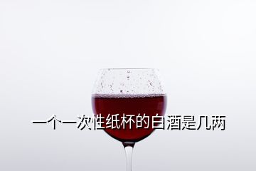 一个一次性纸杯的白酒是几两