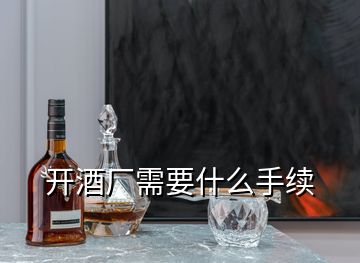 开酒厂需要什么手续