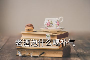 老酒泡什么喝补气