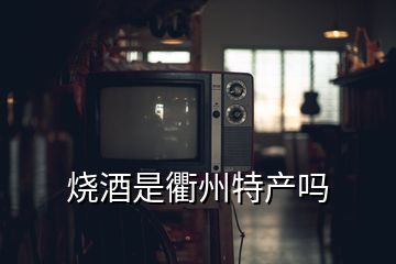 烧酒是衢州特产吗