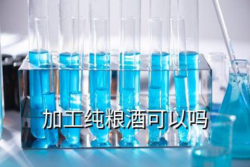 加工纯粮酒可以吗