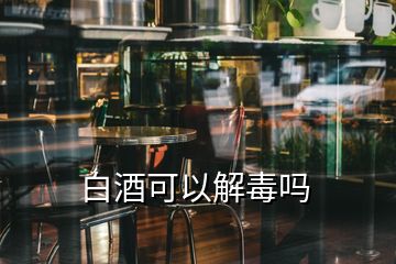 白酒可以解毒吗