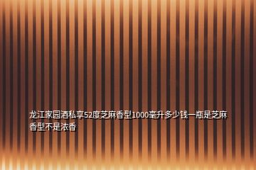 龙江家园酒私享52度芝麻香型1000毫升多少钱一瓶是芝麻香型不是浓香