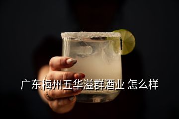 广东梅州五华溢群酒业 怎么样