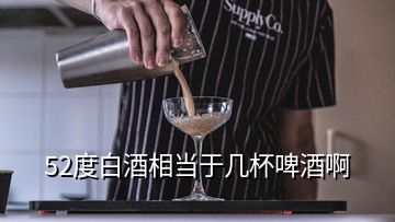 52度白酒相当于几杯啤酒啊