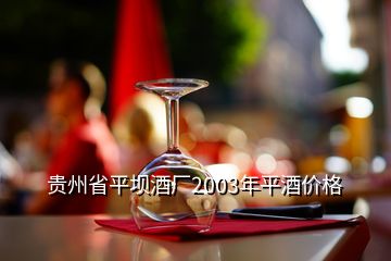 贵州省平坝酒厂2003年平酒价格