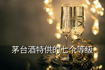 茅台酒特供的七个等级