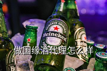 做国缘酒代理怎么样