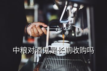 中粮对酒鬼是长期收购吗