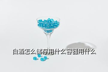 白酒怎么储存用什么容器用什么