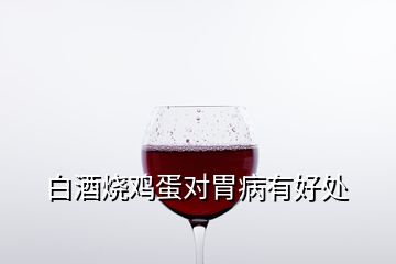 白酒烧鸡蛋对胃病有好处