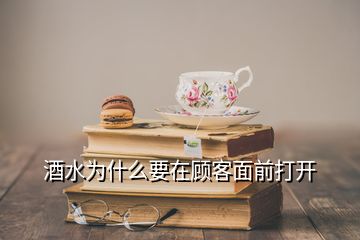 酒水为什么要在顾客面前打开