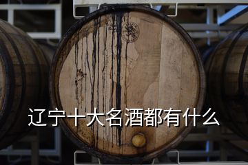 辽宁十大名酒都有什么