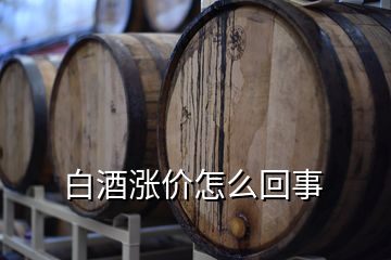 白酒涨价怎么回事