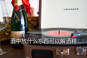 酒中放什么东西可以解酒精