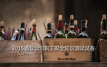 2015酒业公司职工安全知识测试试卷