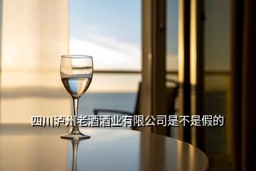 四川泸州老酒酒业有限公司是不是假的