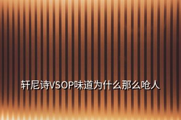 轩尼诗VSOP味道为什么那么呛人