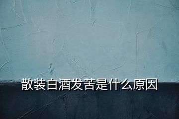 散装白酒发苦是什么原因