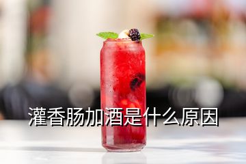 灌香肠加酒是什么原因