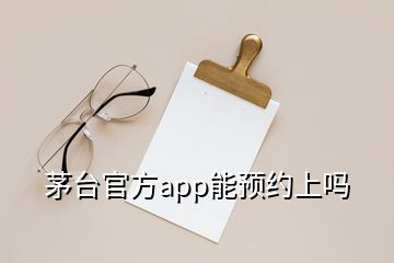 茅台官方app能预约上吗