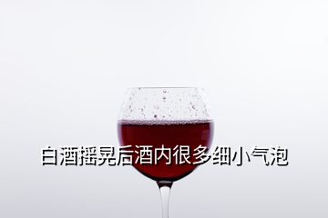 白酒摇晃后酒内很多细小气泡