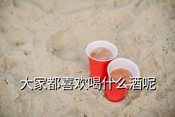 大家都喜欢喝什么酒呢