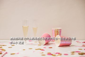 酒装瓶问题 为什么朗姆酒还有就是伏特加一些瓶装设计都那么小 还是