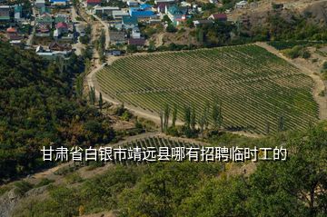 甘肃省白银市靖远县哪有招聘临时工的