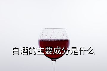 白酒的主要成分是什么